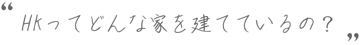 HKってどんな家を建てているの？